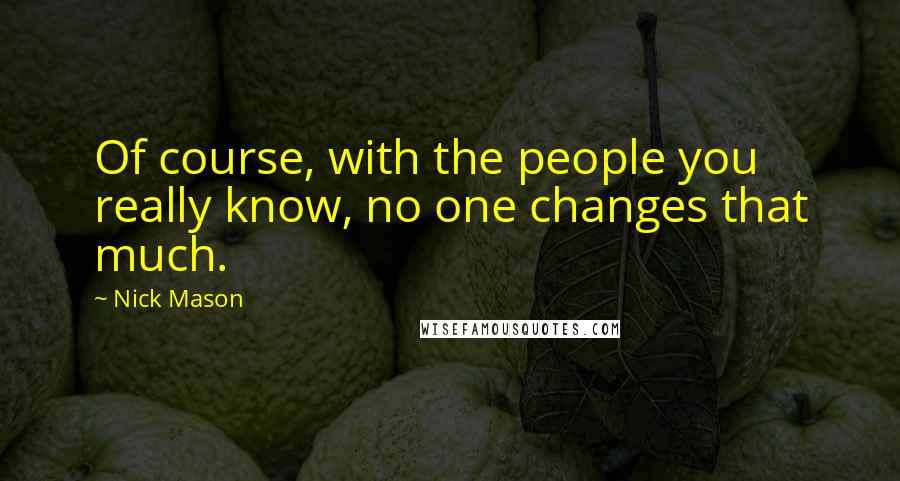 Nick Mason Quotes: Of course, with the people you really know, no one changes that much.