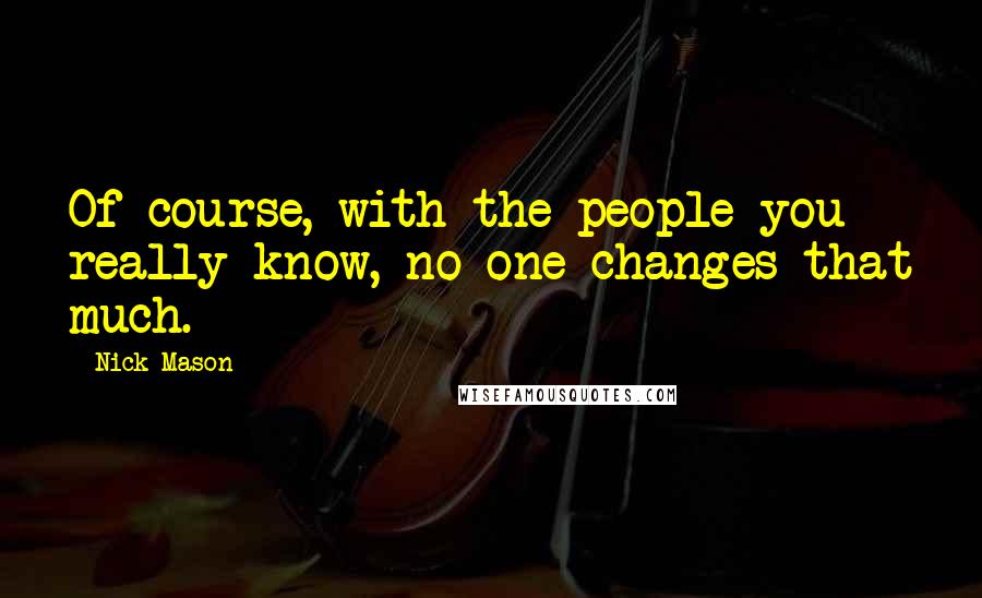 Nick Mason Quotes: Of course, with the people you really know, no one changes that much.