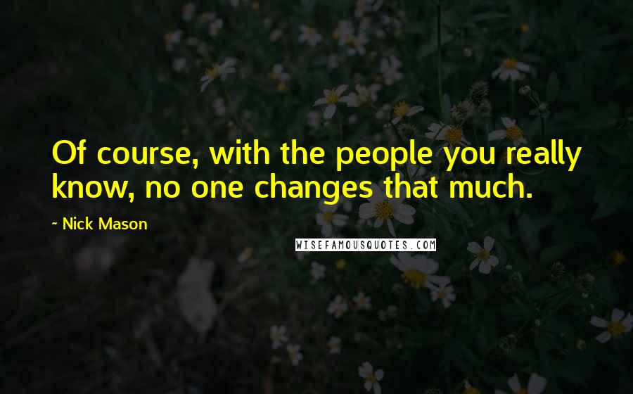 Nick Mason Quotes: Of course, with the people you really know, no one changes that much.