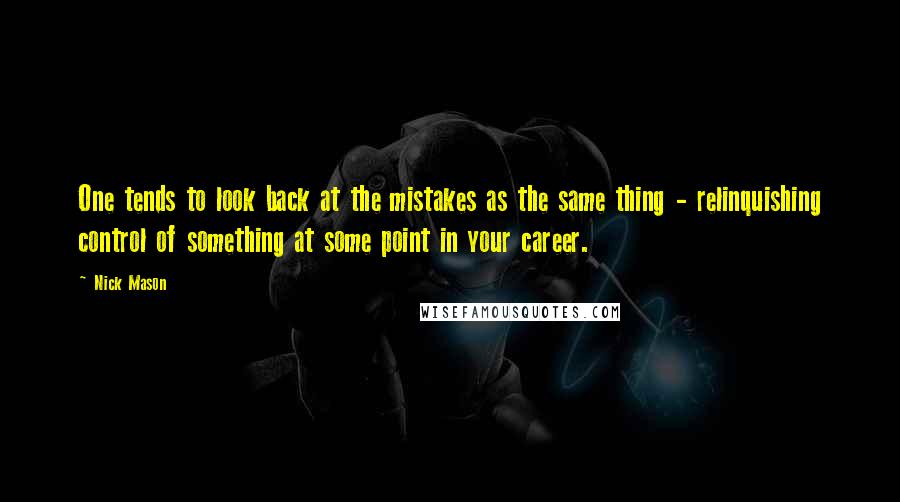 Nick Mason Quotes: One tends to look back at the mistakes as the same thing - relinquishing control of something at some point in your career.