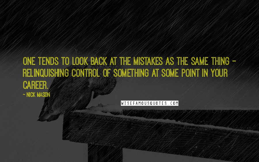 Nick Mason Quotes: One tends to look back at the mistakes as the same thing - relinquishing control of something at some point in your career.