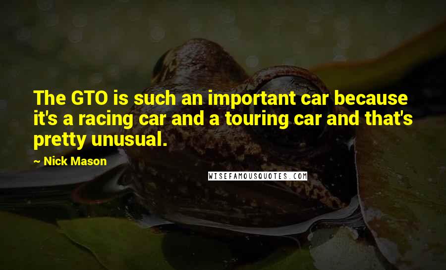 Nick Mason Quotes: The GTO is such an important car because it's a racing car and a touring car and that's pretty unusual.