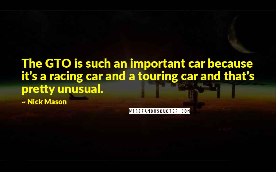 Nick Mason Quotes: The GTO is such an important car because it's a racing car and a touring car and that's pretty unusual.