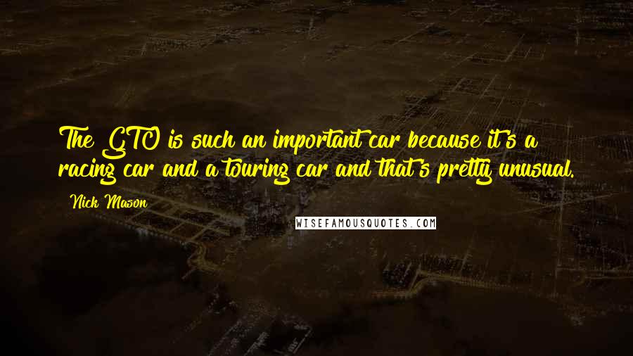 Nick Mason Quotes: The GTO is such an important car because it's a racing car and a touring car and that's pretty unusual.
