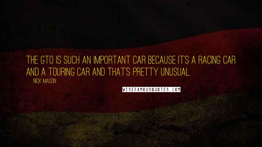 Nick Mason Quotes: The GTO is such an important car because it's a racing car and a touring car and that's pretty unusual.
