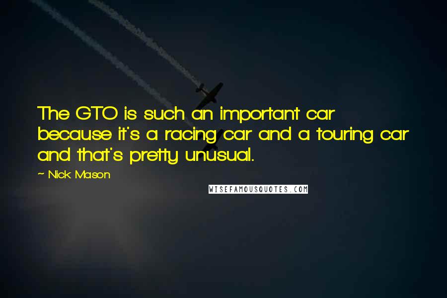 Nick Mason Quotes: The GTO is such an important car because it's a racing car and a touring car and that's pretty unusual.