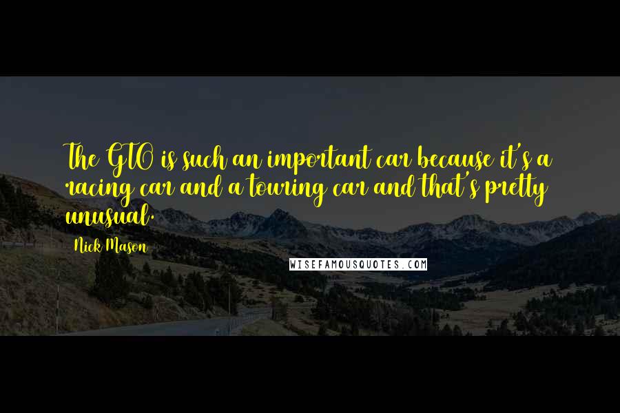 Nick Mason Quotes: The GTO is such an important car because it's a racing car and a touring car and that's pretty unusual.