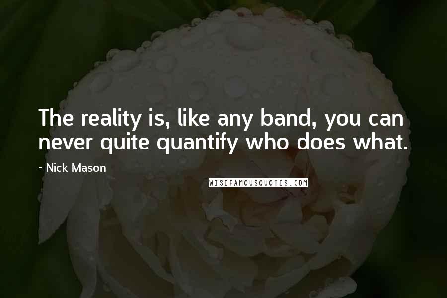 Nick Mason Quotes: The reality is, like any band, you can never quite quantify who does what.