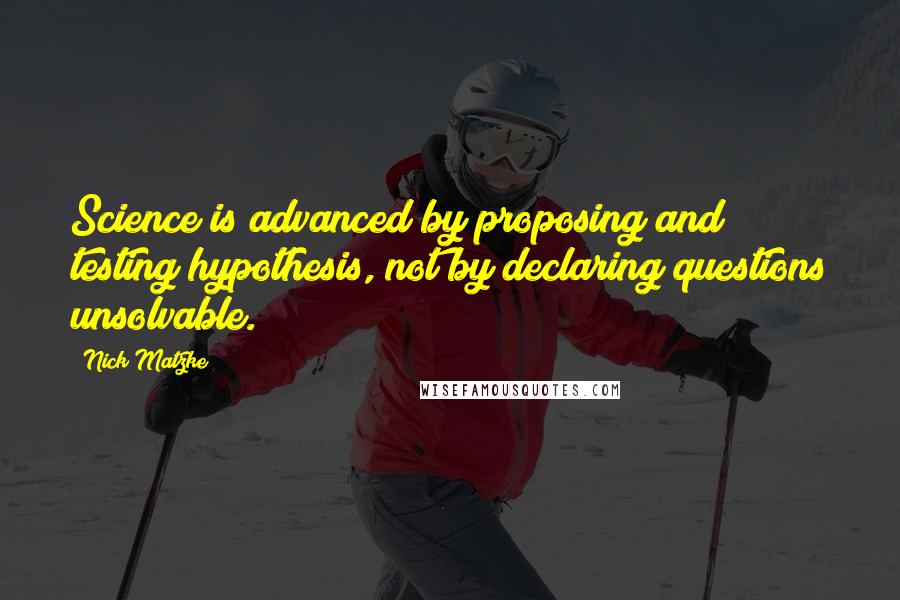 Nick Matzke Quotes: Science is advanced by proposing and testing hypothesis, not by declaring questions unsolvable.