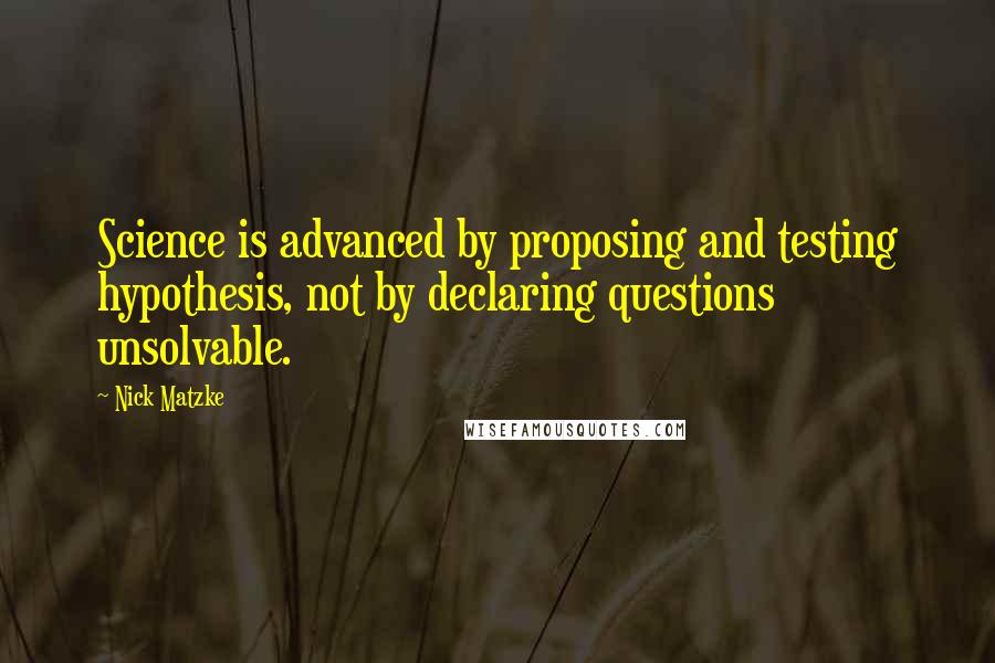 Nick Matzke Quotes: Science is advanced by proposing and testing hypothesis, not by declaring questions unsolvable.