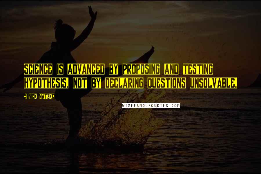 Nick Matzke Quotes: Science is advanced by proposing and testing hypothesis, not by declaring questions unsolvable.