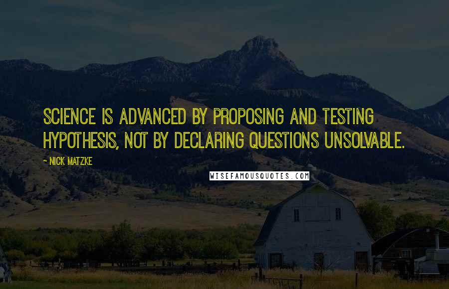 Nick Matzke Quotes: Science is advanced by proposing and testing hypothesis, not by declaring questions unsolvable.