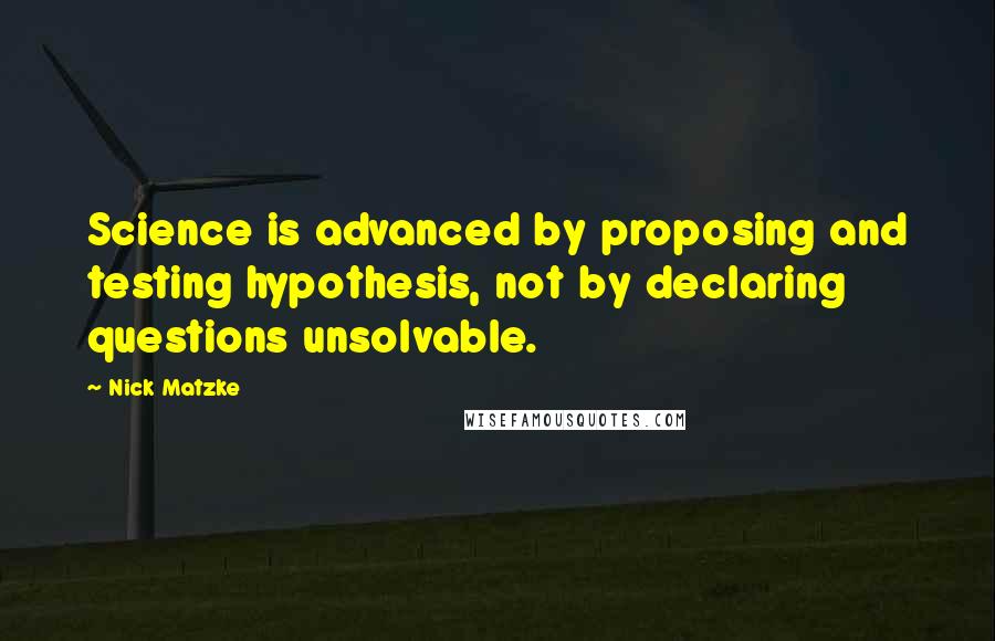 Nick Matzke Quotes: Science is advanced by proposing and testing hypothesis, not by declaring questions unsolvable.