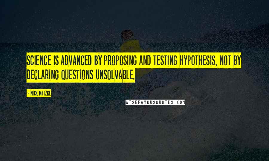 Nick Matzke Quotes: Science is advanced by proposing and testing hypothesis, not by declaring questions unsolvable.