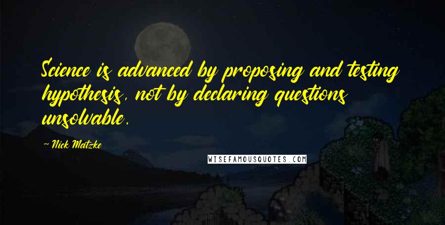 Nick Matzke Quotes: Science is advanced by proposing and testing hypothesis, not by declaring questions unsolvable.