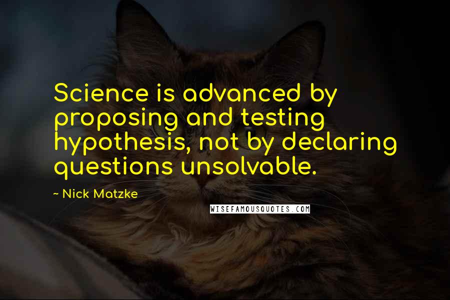 Nick Matzke Quotes: Science is advanced by proposing and testing hypothesis, not by declaring questions unsolvable.