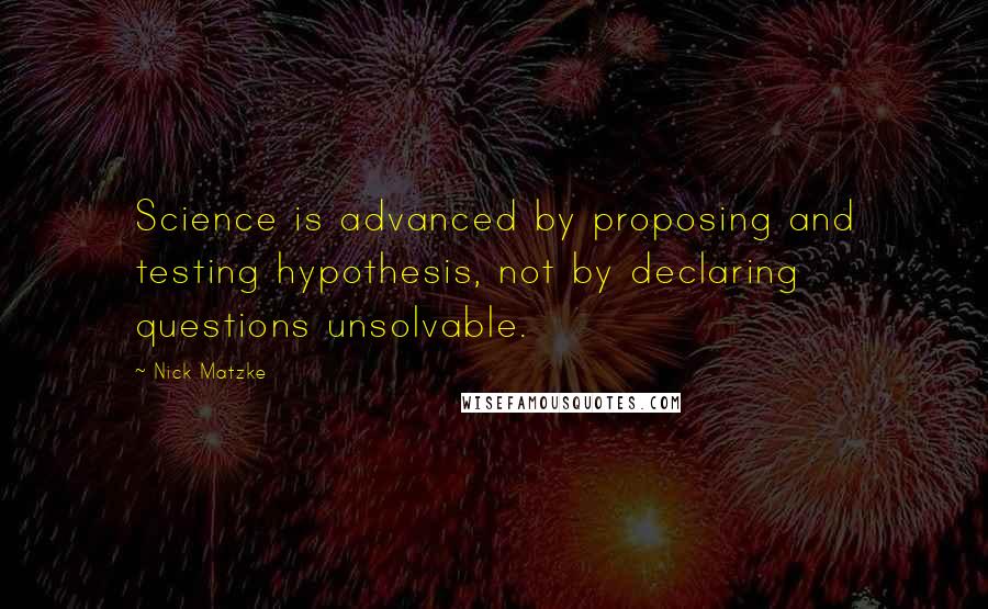 Nick Matzke Quotes: Science is advanced by proposing and testing hypothesis, not by declaring questions unsolvable.