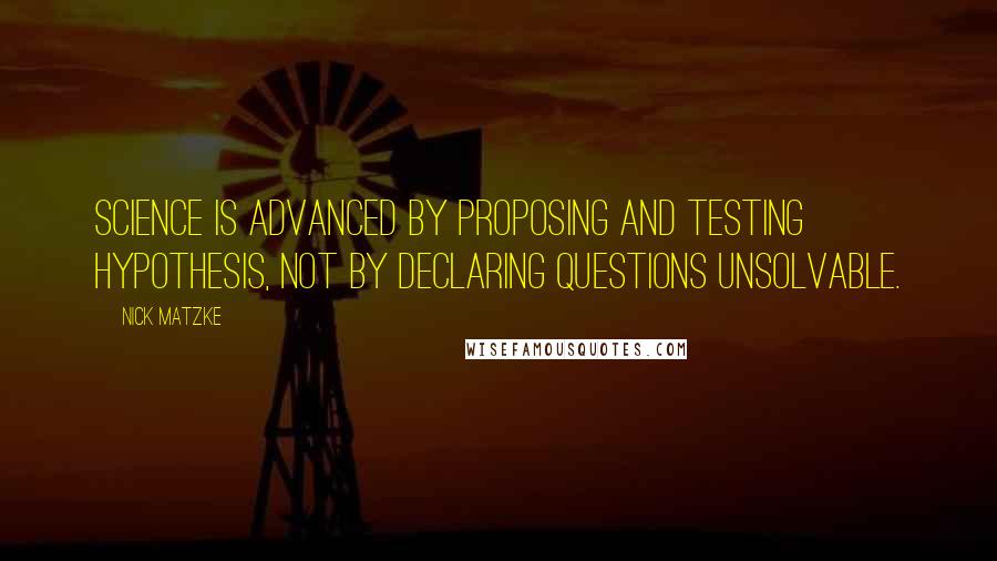 Nick Matzke Quotes: Science is advanced by proposing and testing hypothesis, not by declaring questions unsolvable.