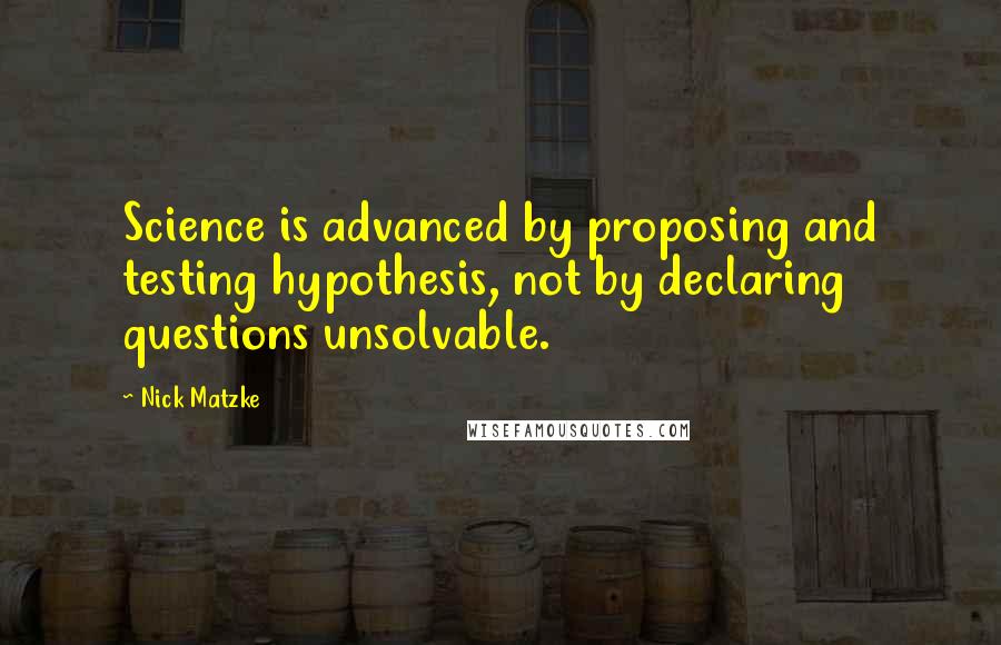 Nick Matzke Quotes: Science is advanced by proposing and testing hypothesis, not by declaring questions unsolvable.