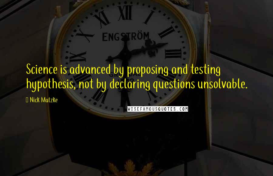 Nick Matzke Quotes: Science is advanced by proposing and testing hypothesis, not by declaring questions unsolvable.