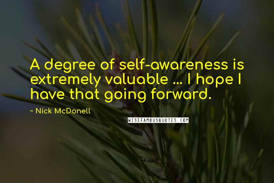Nick McDonell Quotes: A degree of self-awareness is extremely valuable ... I hope I have that going forward.