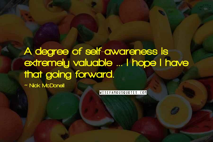 Nick McDonell Quotes: A degree of self-awareness is extremely valuable ... I hope I have that going forward.