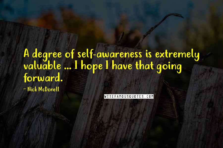 Nick McDonell Quotes: A degree of self-awareness is extremely valuable ... I hope I have that going forward.