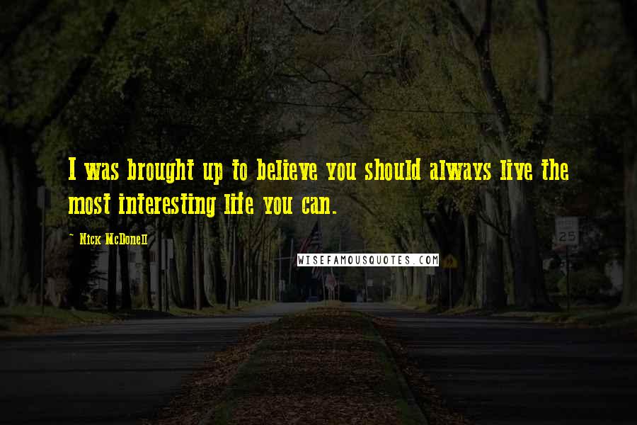 Nick McDonell Quotes: I was brought up to believe you should always live the most interesting life you can.