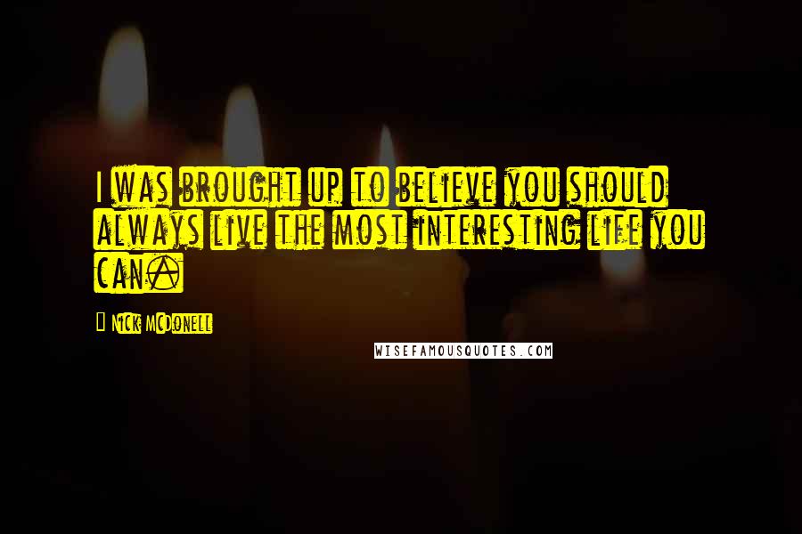 Nick McDonell Quotes: I was brought up to believe you should always live the most interesting life you can.