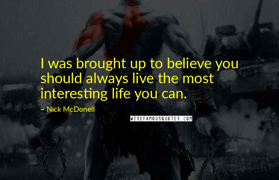Nick McDonell Quotes: I was brought up to believe you should always live the most interesting life you can.