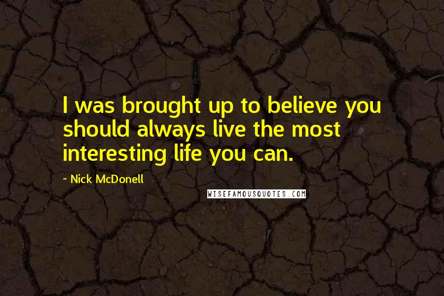 Nick McDonell Quotes: I was brought up to believe you should always live the most interesting life you can.