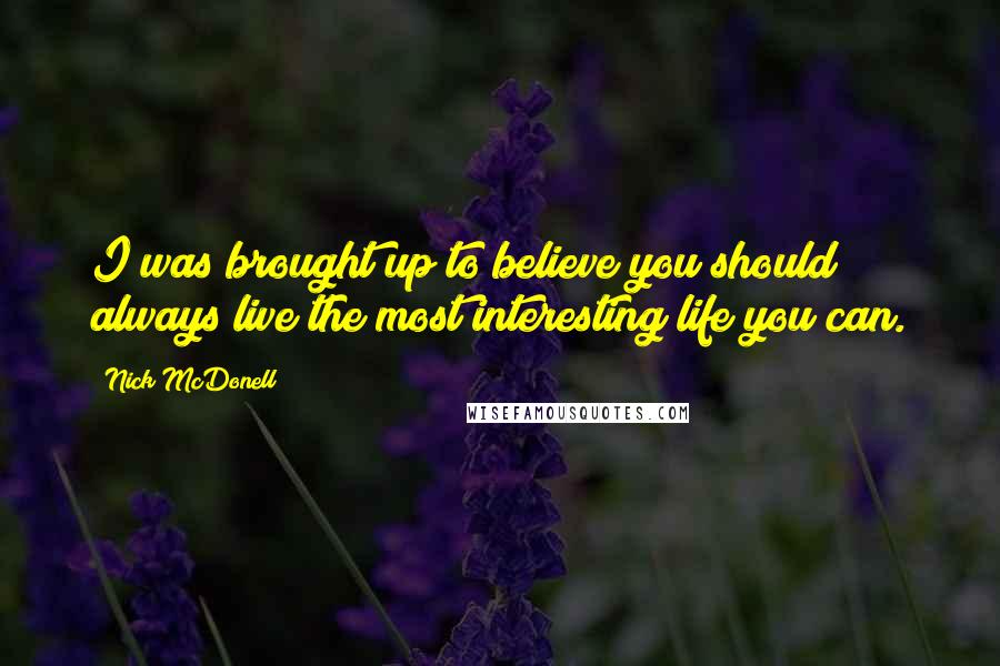 Nick McDonell Quotes: I was brought up to believe you should always live the most interesting life you can.