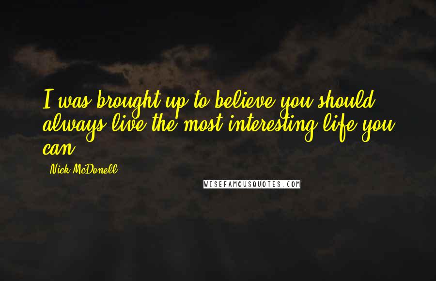 Nick McDonell Quotes: I was brought up to believe you should always live the most interesting life you can.