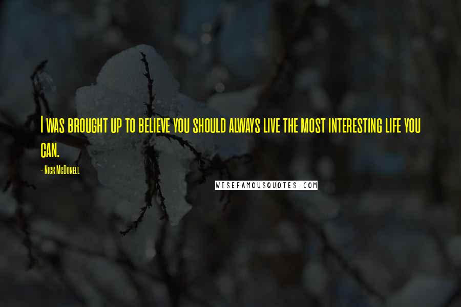 Nick McDonell Quotes: I was brought up to believe you should always live the most interesting life you can.