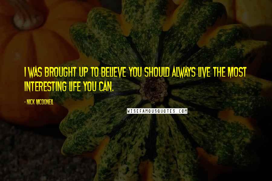 Nick McDonell Quotes: I was brought up to believe you should always live the most interesting life you can.