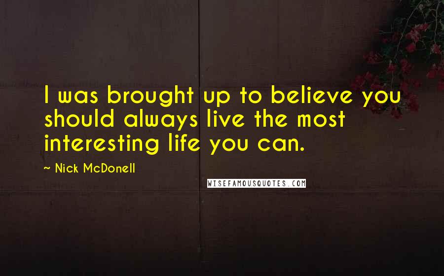 Nick McDonell Quotes: I was brought up to believe you should always live the most interesting life you can.