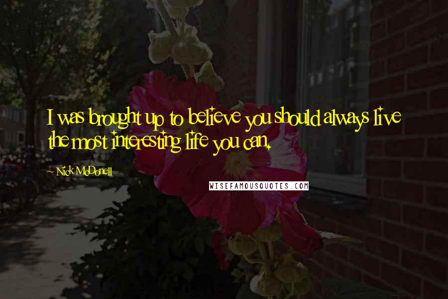 Nick McDonell Quotes: I was brought up to believe you should always live the most interesting life you can.