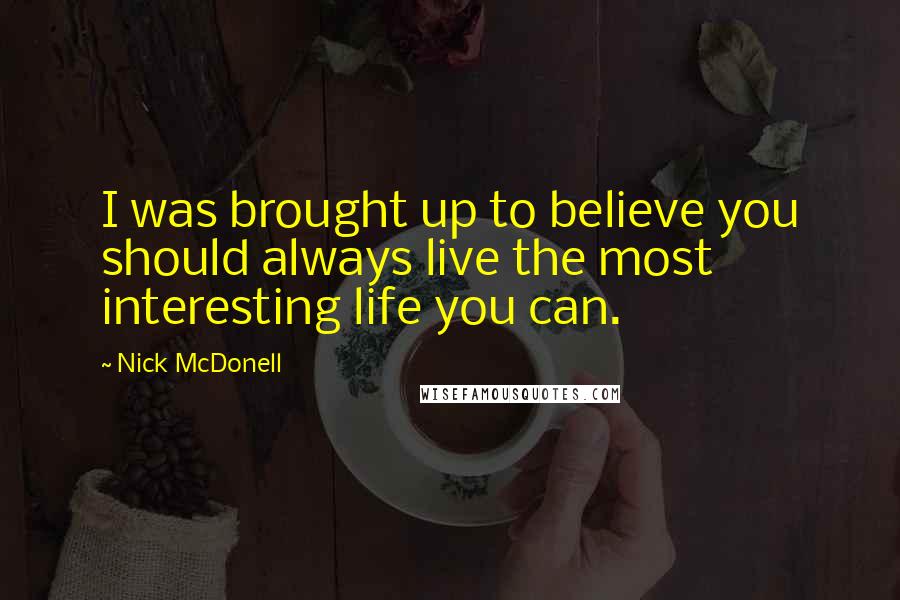 Nick McDonell Quotes: I was brought up to believe you should always live the most interesting life you can.