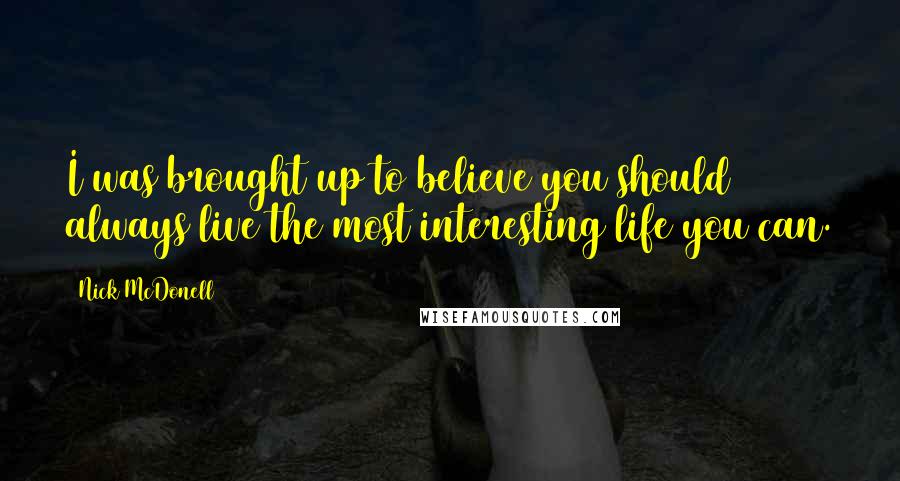 Nick McDonell Quotes: I was brought up to believe you should always live the most interesting life you can.