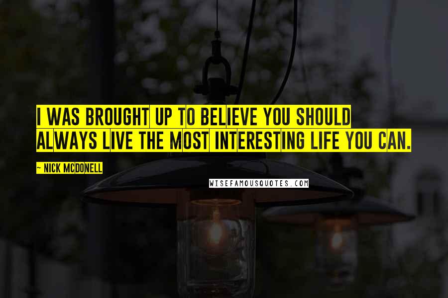 Nick McDonell Quotes: I was brought up to believe you should always live the most interesting life you can.