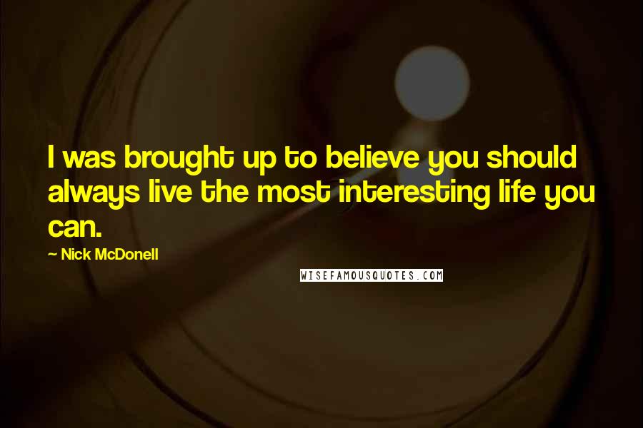Nick McDonell Quotes: I was brought up to believe you should always live the most interesting life you can.