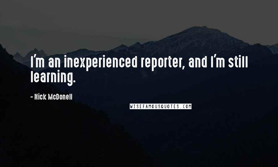 Nick McDonell Quotes: I'm an inexperienced reporter, and I'm still learning.