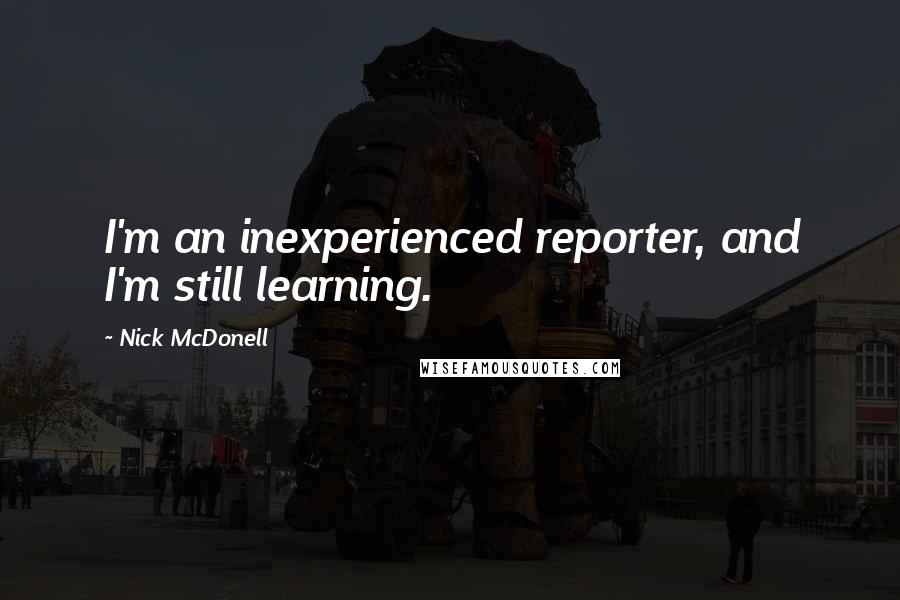 Nick McDonell Quotes: I'm an inexperienced reporter, and I'm still learning.