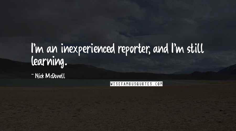 Nick McDonell Quotes: I'm an inexperienced reporter, and I'm still learning.