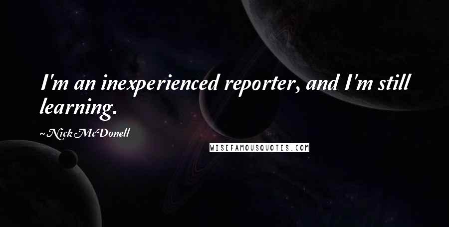 Nick McDonell Quotes: I'm an inexperienced reporter, and I'm still learning.