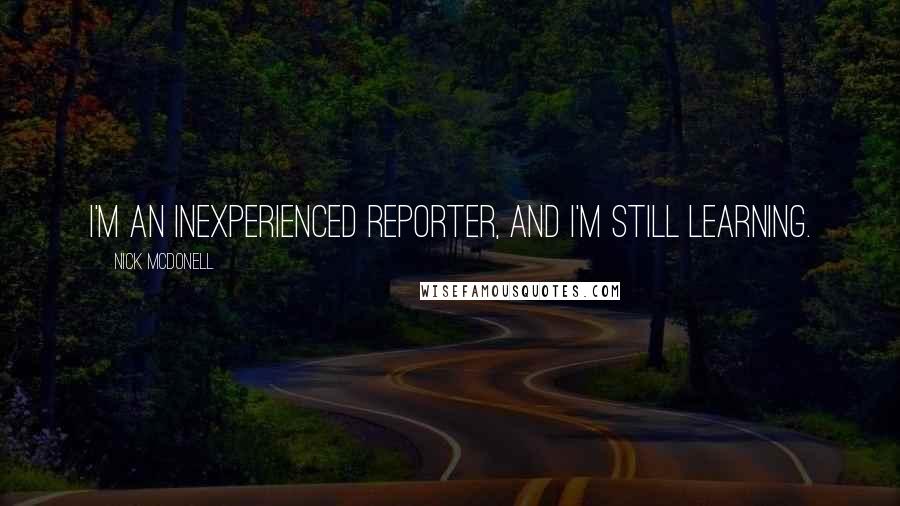 Nick McDonell Quotes: I'm an inexperienced reporter, and I'm still learning.