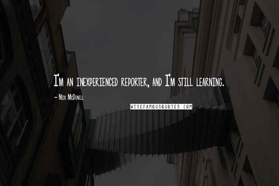 Nick McDonell Quotes: I'm an inexperienced reporter, and I'm still learning.