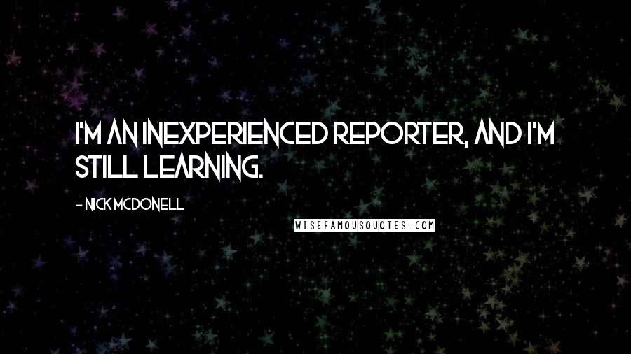 Nick McDonell Quotes: I'm an inexperienced reporter, and I'm still learning.