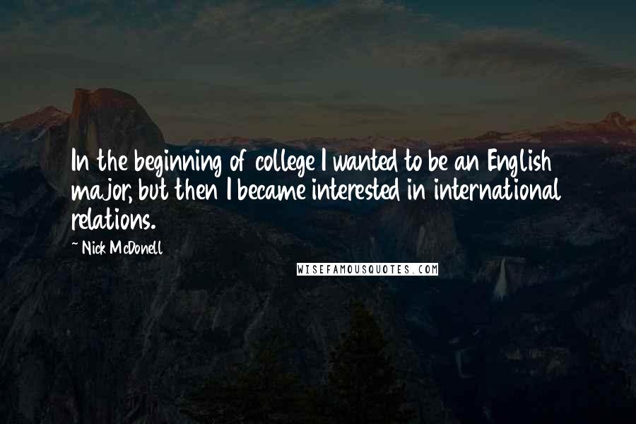 Nick McDonell Quotes: In the beginning of college I wanted to be an English major, but then I became interested in international relations.
