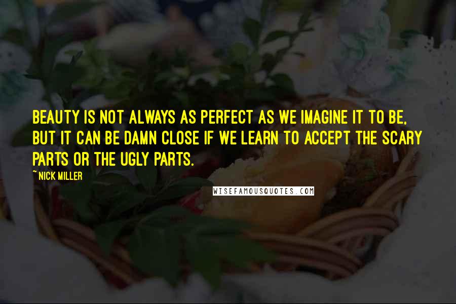 Nick Miller Quotes: Beauty is not always as perfect as we imagine it to be, but it can be damn close if we learn to accept the scary parts or the ugly parts.